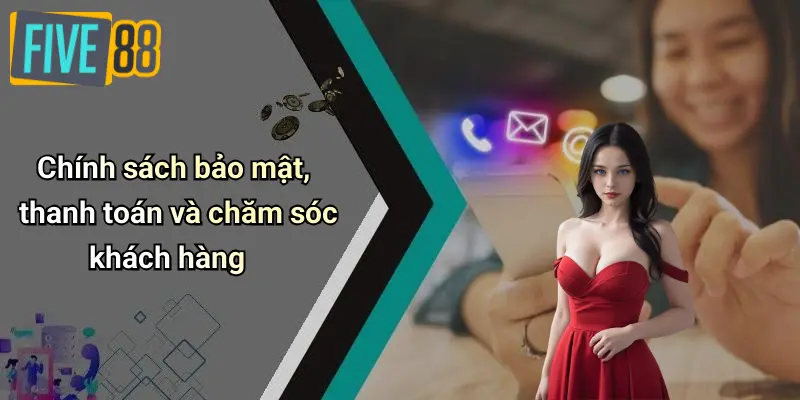 Giới Thiệu FIVE88 4 Chính sách bảo mật, thanh toán và chăm sóc khách hàng