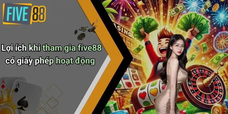 Giấy Phép Hoạt Động 3 Lợi ích khi tham gia five88 có giấy phép hoạt động