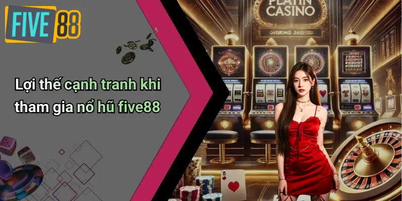 Nổ Hũ FIVE88 2 Lợi thế cạnh tranh khi tham gia nổ hũ five88