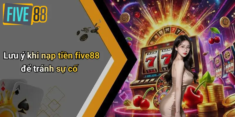 Lưu ý khi nạp tiền five88 để tránh sự cố