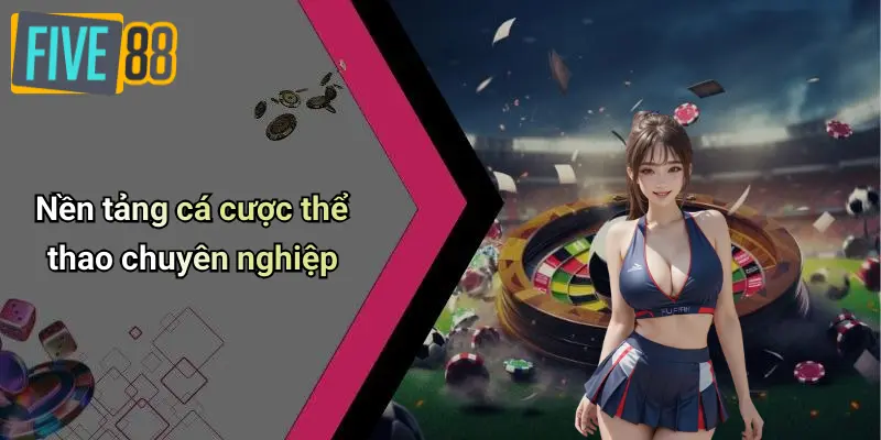 Thể Thao FIVE88 2 Nền tảng cá cược thể thao chuyên nghiệp