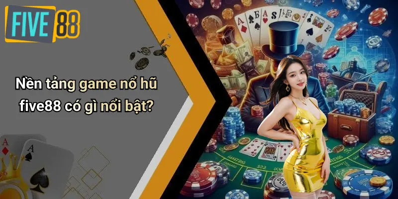 Nổ Hũ FIVE88 4 Nền tảng game nổ hũ five88 có gì nổi bật?