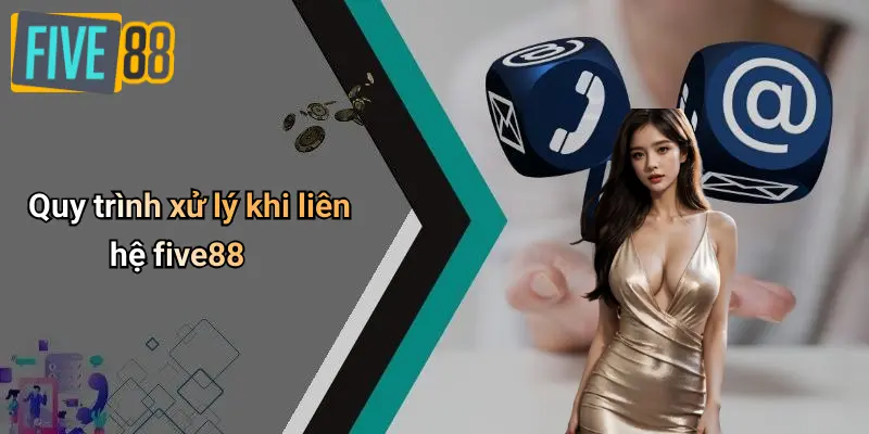 Liên Hệ FIVE88 2 Quy trình xử lý khi liên hệ five88