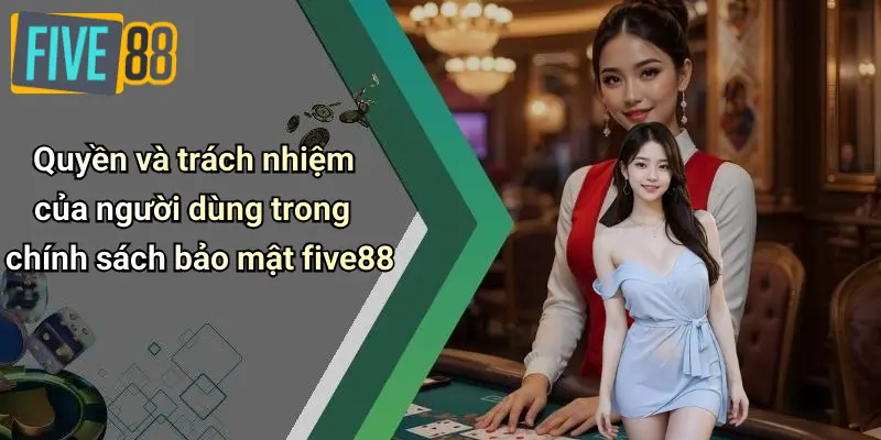 Chính Sách Bảo Mật 3 Quyền và trách nhiệm của người dùng trong chính sách bảo mật five88