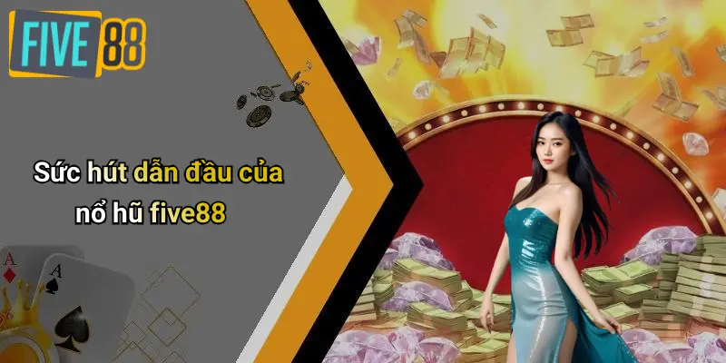Nổ Hũ FIVE88 1 Sức hút dẫn đầu của nổ hũ five88
