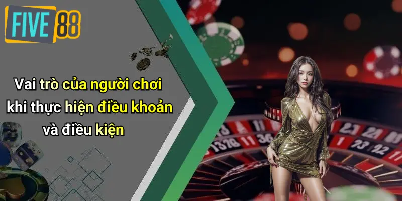 Điều Khoản Và Điều Kiện 4 Vai trò của người chơi khi thực hiện điều khoản và điều kiện